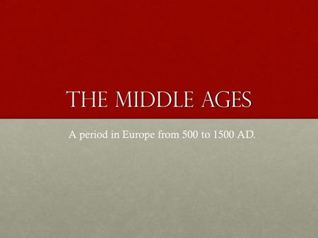 The Middle Ages A period in Europe from 500 to 1500 AD.