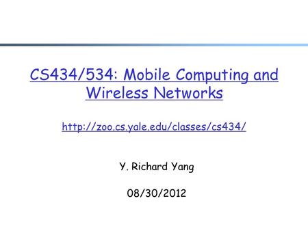 CS434/534: Mobile Computing and Wireless Networks  Y. Richard Yang 08/30/2012.
