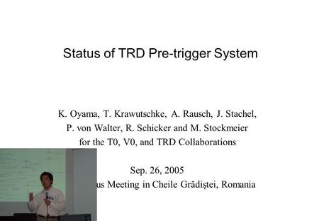 Status of TRD Pre-trigger System K. Oyama, T. Krawutschke, A. Rausch, J. Stachel, P. von Walter, R. Schicker and M. Stockmeier for the T0, V0, and TRD.