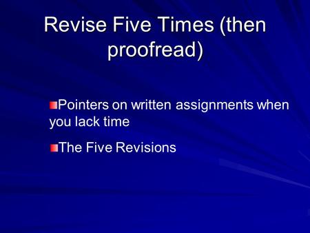 Revise Five Times (then proofread) Pointers on written assignments when you lack time The Five Revisions.