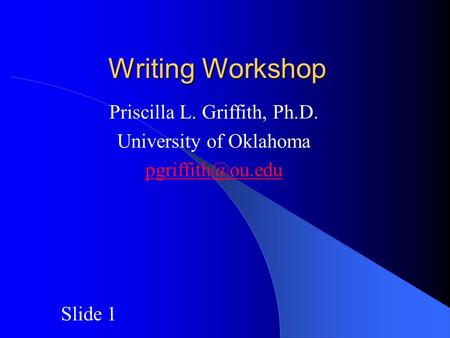 Writing Workshop Priscilla L. Griffith, Ph.D. University of Oklahoma Slide 1.