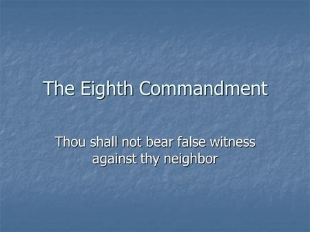 The Eighth Commandment Thou shall not bear false witness against thy neighbor.