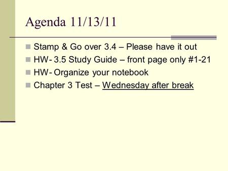 Agenda 11/13/11 Stamp & Go over 3.4 – Please have it out HW- 3.5 Study Guide – front page only #1-21 HW- Organize your notebook Chapter 3 Test – Wednesday.