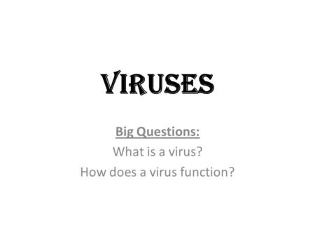Viruses Big Questions: What is a virus? How does a virus function?