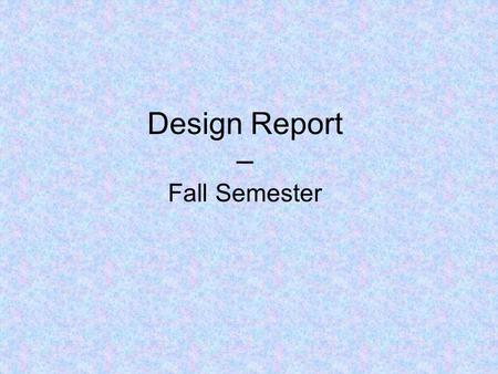 Design Report – Fall Semester. Title Page List name of project and team number List date List team members, advisor, sponsor Team logos.