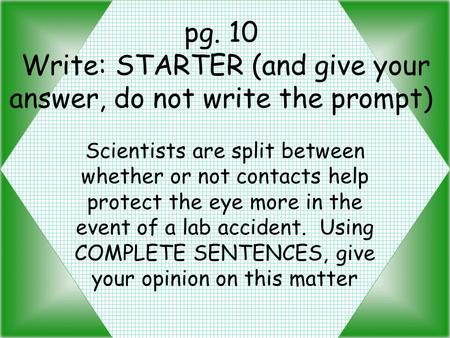 Pg. 10 Write: STARTER (and give your answer, do not write the prompt) Scientists are split between whether or not contacts help protect the eye more in.