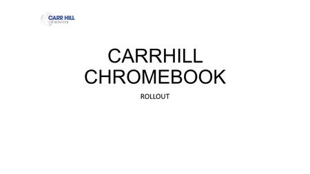 CARRHILL CHROMEBOOK ROLLOUT CHROMEBOOK Enrolment Keep Quiet Follow the instruction in this PowerPoint. Do not jump ahead. You will receive a lot of information.