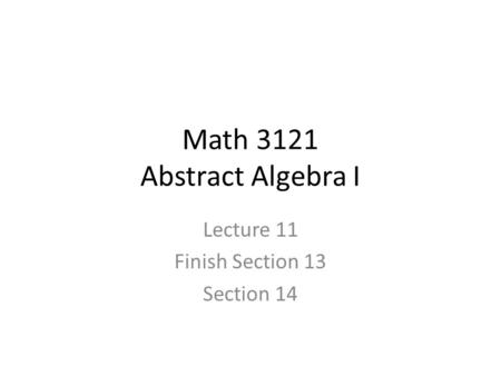 Math 3121 Abstract Algebra I Lecture 11 Finish Section 13 Section 14.