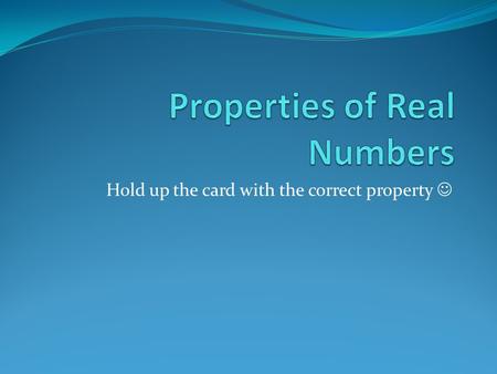 Hold up the card with the correct property. 1.) 3 + (5 + 7) = (3 + 5) + 7 Answer: Associative (+)