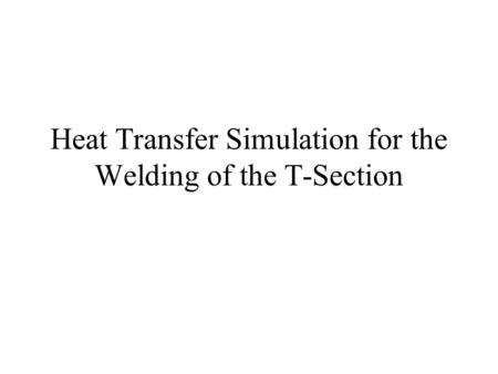 Heat Transfer Simulation for the Welding of the T-Section.