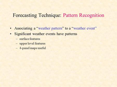 Forecasting Technique: Pattern Recognition Associating a “weather pattern” to a “weather event” Significant weather events have patterns –surface features.