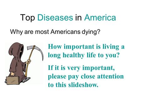 Top Diseases in America Why are most Americans dying? How important is living a long healthy life to you? If it is very important, please pay close attention.