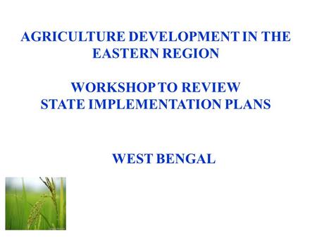 AGRICULTURE DEVELOPMENT IN THE EASTERN REGION WORKSHOP TO REVIEW STATE IMPLEMENTATION PLANS WEST BENGAL.