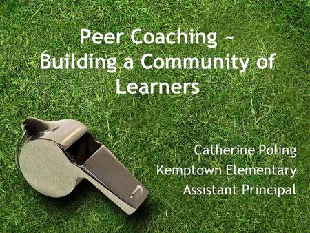 Peer Coaching ~ Building a Community of Learners Catherine Poling Kemptown Elementary Assistant Principal.