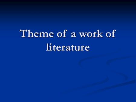 Theme of a work of literature. Theme: What is it? The theme of a work of literature is the author’s argument about the human condition, about the way.