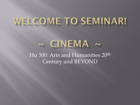 Hu 300: Arts and Humanities 20 th Century and BEYOND.