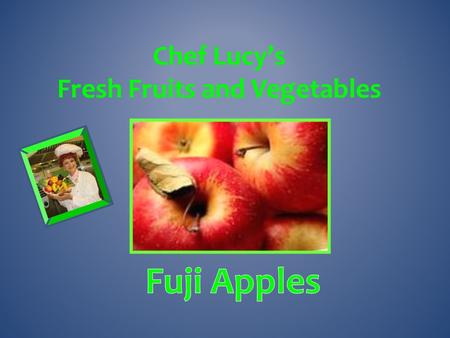 Chef Lucy’s Fresh Fruits and Vegetables Were first developed in 1962 in Japan. They quickly became one of the most commonly grown apple varieties Japan.