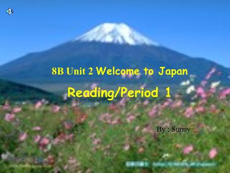 8B Unit 2 Welcome to Japan Reading/Period 1 By : Sunny.