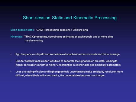 Short-session Static and Kinematic Processing Short-session static: GAMIT processing, sessions 1-3 hours long Kinematic: TRACK processing, coordinates.