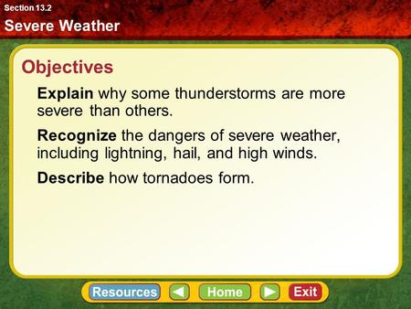 Objectives Explain why some thunderstorms are more severe than others. Recognize the dangers of severe weather, including lightning, hail, and high winds.