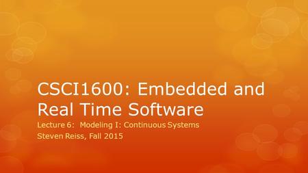 CSCI1600: Embedded and Real Time Software Lecture 6: Modeling I: Continuous Systems Steven Reiss, Fall 2015.