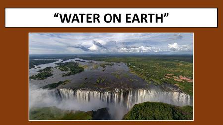“WATER ON EARTH”. The Big Idea Water is a dominant feature on Earth’s surface and is essential for life.