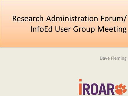 Research Administration Forum/ InfoEd User Group Meeting Dave Fleming.