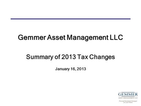 Gemmer Asset Management LLC Summary of 2013 Tax Changes January 16, 2013.
