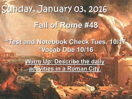 Fall of Rome #48 *Test and Notebook Check Tues. 10/17 *Vocab Due 10/16 Warm Up: Describe the daily activities in a Roman City. Sunday, January 03, 2016Sunday,