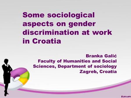 Some sociological aspects on gender discrimination at work in Croatia Branka Galić Faculty of Humanities and Social Sciences, Department of sociology Zagreb,