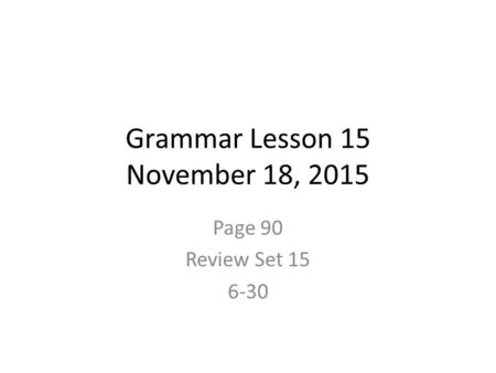 Grammar Lesson 15 November 18, 2015 Page 90 Review Set 15 6-30.