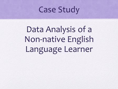 Case Study Data Analysis of a Non-native English Language Learner.