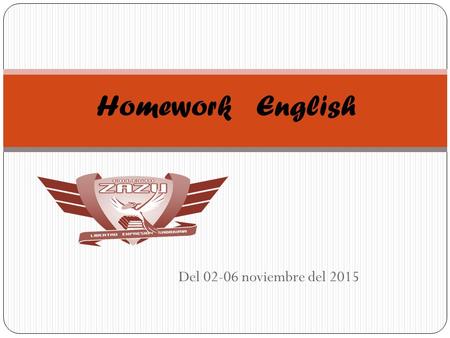 Del 02-06 noviembre del 2015 Homework English. Miss Silvia Chinolla Monday 02Tuesday 03Wednesday 04Thursday 05Friday 06 Vocabulary worksheet En uns hoja.