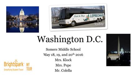 Washington D.C. Somers Middle School May 18, 19, and 20 th 2016 Mrs. Klock Mrs. Pepe Mr. Colella.