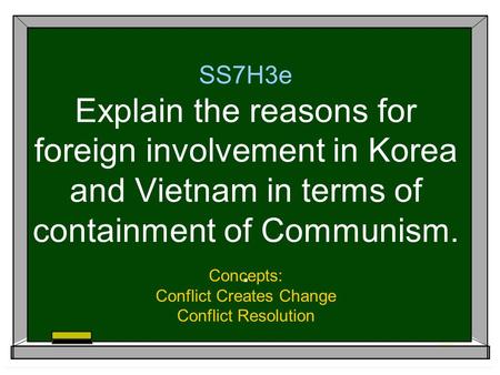 SS7H3e Explain the reasons for foreign involvement in Korea and Vietnam in terms of containment of Communism.. Concepts: Conflict Creates Change Conflict.