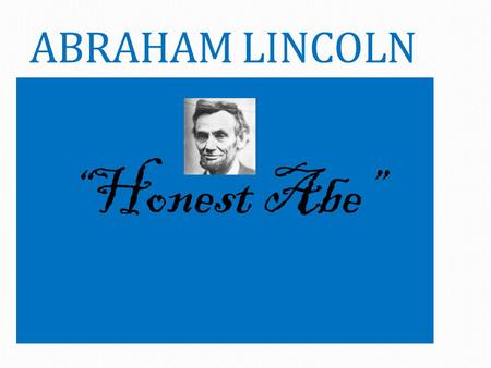 ABRAHAM LINCOLN “Honest Abe” ABRAHAM LINCOLN Who was Abraham Lincoln? Where was he from? When did he live? What did he do? Why is he famous?