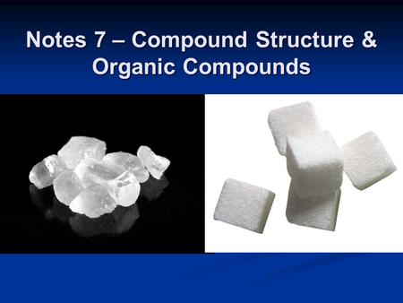 Notes 7 – Compound Structure & Organic Compounds.