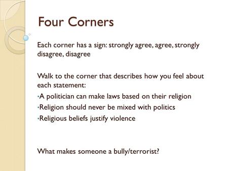 Four Corners Each corner has a sign: strongly agree, agree, strongly disagree, disagree Walk to the corner that describes how you feel about each statement: