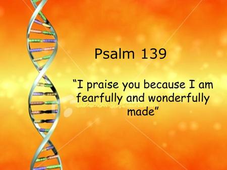 “I praise you because I am fearfully and wonderfully made”