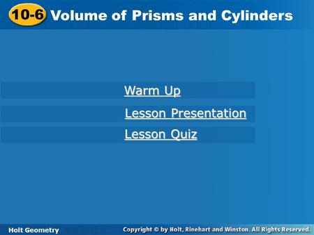 Holt Geometry 10-6 Volume of Prisms and Cylinders 10-6 Volume of Prisms and Cylinders Holt Geometry Warm Up Warm Up Lesson Presentation Lesson Presentation.