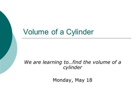 We are learning to…find the volume of a cylinder Monday, May 18