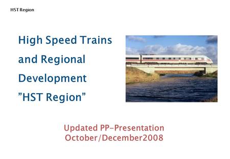 HST Region High Speed Trains and Regional Development ”HST Region” Updated PP-Presentation October/December2008.