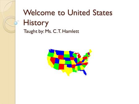 Welcome to United States History Taught by: Ms. C.T. Hamlett.