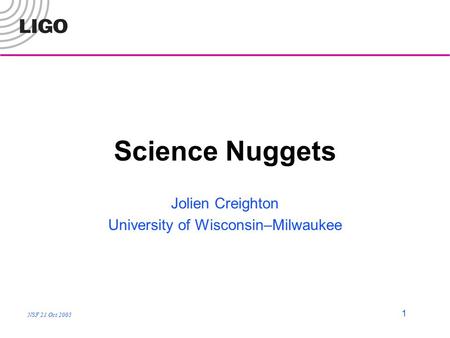 NSF 21 Oct 2005 1 Science Nuggets Jolien Creighton University of Wisconsin–Milwaukee.