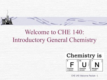 CHE 140 Welcome Packet - 1 Welcome to CHE 140: Introductory General Chemistry.