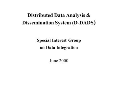 Distributed Data Analysis & Dissemination System (D-DADS ) Special Interest Group on Data Integration June 2000.