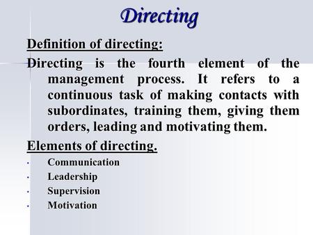 Directing Definition of directing: Directing is the fourth element of the management process. It refers to a continuous task of making contacts with subordinates,