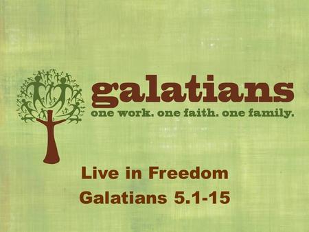Live in Freedom Galatians 5.1-15. Live in Freedom (5.1) – Slavery in Legalism (5.2-5, 15) Legalism Brings More Obligations (v2-3) Legalism Brings.