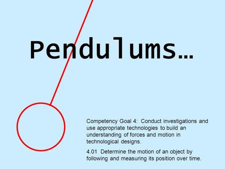 Pendulums… Competency Goal 4: Conduct investigations and use appropriate technologies to build an understanding of forces and motion in technological designs.