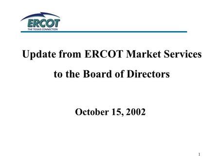 1 Update from ERCOT Market Services to the Board of Directors October 15, 2002.
